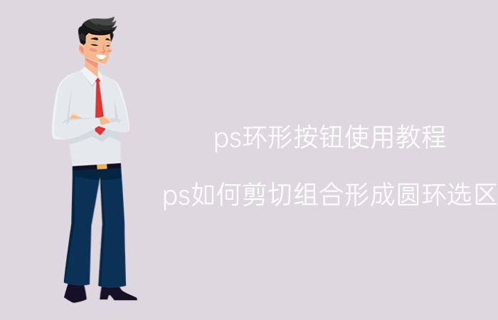 ps环形按钮使用教程 ps如何剪切组合形成圆环选区？